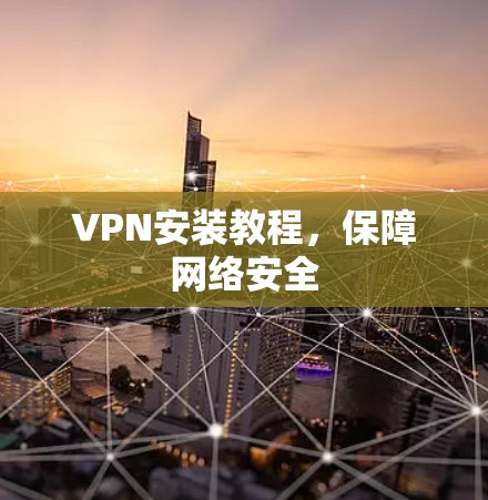 VPN安装教程，保障网络安全