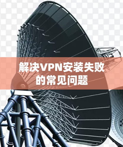 解决VPN安装失败的常见问题
