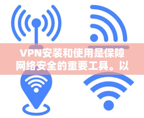 VPN安装和使用是保障网络安全的重要工具。以下是一些基本的VPN安装指南，帮助您顺利安装和使用