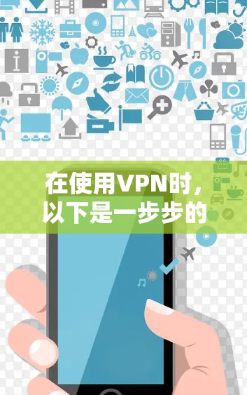 在使用VPN时，以下是一步步的指南，帮助你顺利安装和使用