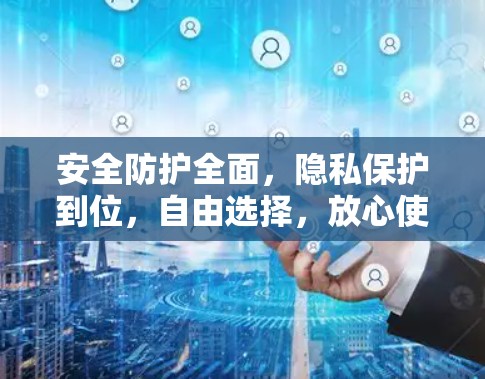 安全防护全面，隐私保护到位，自由选择，放心使用