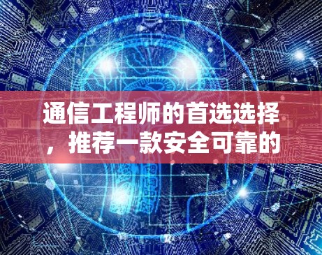 通信工程师的首选选择，推荐一款安全可靠的VPN应用
