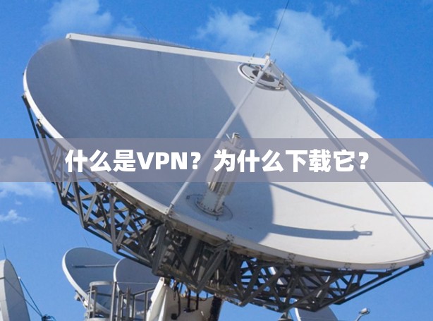 什么是VPN？为什么下载它？