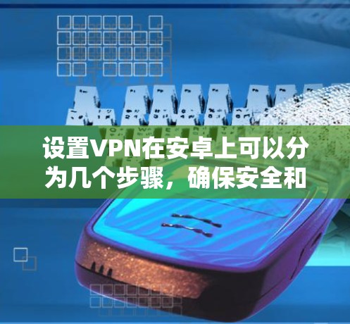 设置VPN在安卓上可以分为几个步骤，确保安全和有效