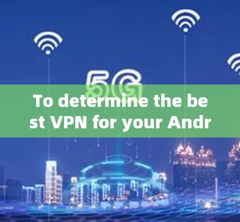 To determine the best VPN for your Android device,consider the following organized approach:
