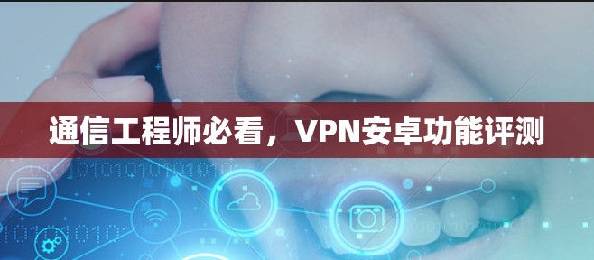 通信工程师必看，VPN安卓功能评测