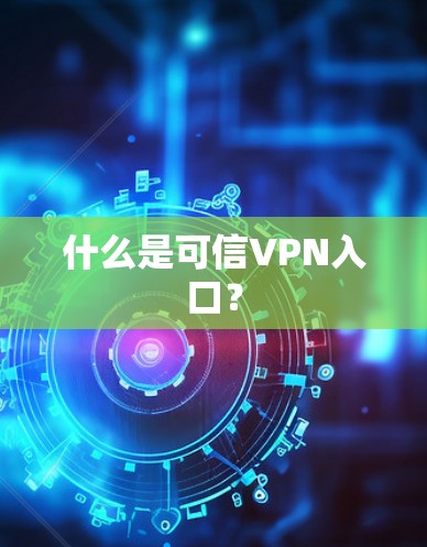 什么是可信VPN入口？