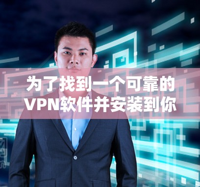 为了找到一个可靠的VPN软件并安装到你的安卓设备上，以下是一个逐步的建议