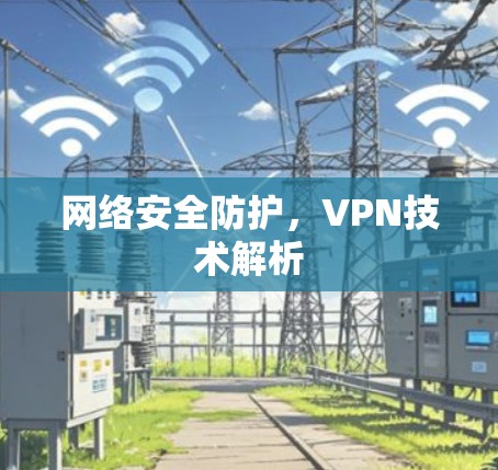 网络安全防护，VPN技术解析
