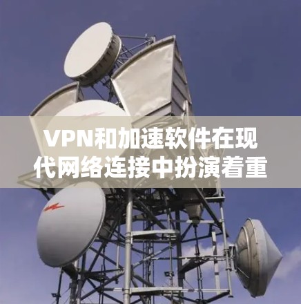 VPN和加速软件在现代网络连接中扮演着重要的角色。以下是几种常见的VPN和加速软件推荐