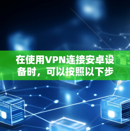 在使用VPN连接安卓设备时，可以按照以下步骤进行