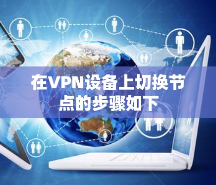 在VPN设备上切换节点的步骤如下