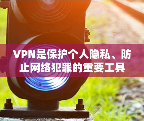 VPN是保护个人隐私、防止网络犯罪的重要工具，而安卓系统上的VPN软件也应具备良好的安全性、功能性和兼容性。以下是对安卓VPN软件的评测，涵盖了安全性、功能、适用场景、安全威胁等方面