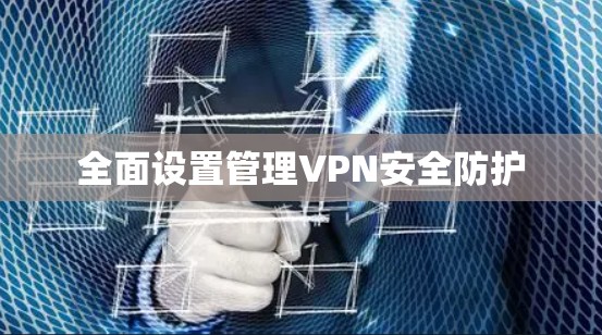 全面设置管理VPN安全防护