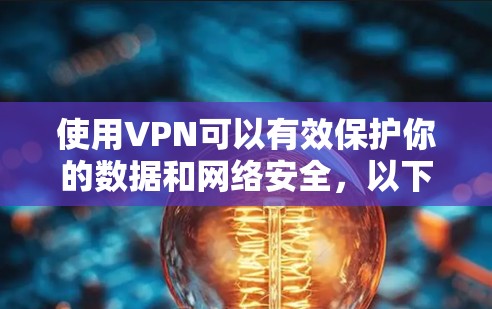 使用VPN可以有效保护你的数据和网络安全，以下是使用VPN的步骤指南