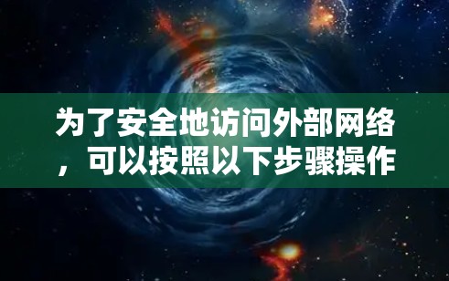 为了安全地访问外部网络，可以按照以下步骤操作