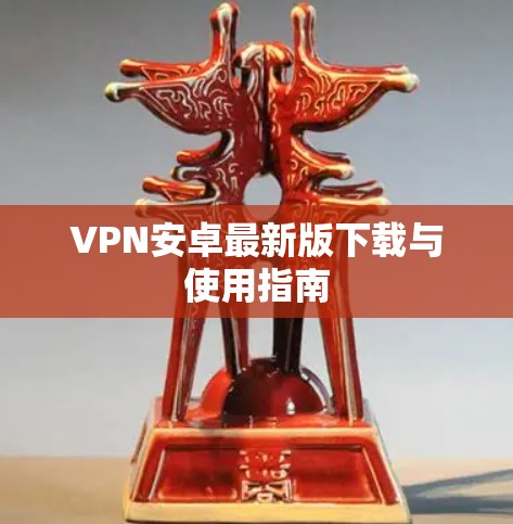 VPN安卓最新版下载与使用指南