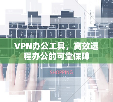 VPN办公工具，高效远程办公的可靠保障