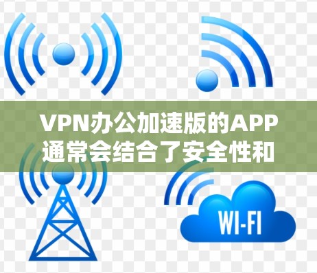 VPN办公加速版的APP通常会结合了安全性和性能的优化。以下是一些推荐的VPN办公加速版APP，它们在安全性和速度上都有所优势