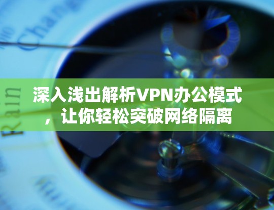 深入浅出解析VPN办公模式，让你轻松突破网络隔离