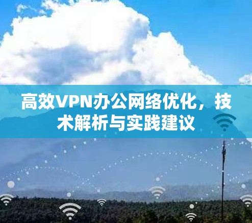高效VPN办公网络优化，技术解析与实践建议
