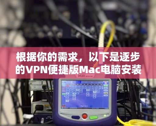 根据你的需求，以下是逐步的VPN便捷版Mac电脑安装指南