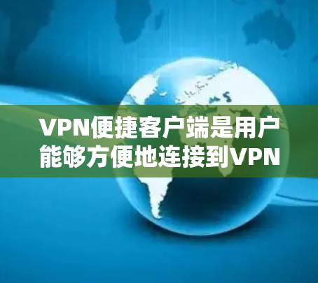 VPN便捷客户端是用户能够方便地连接到VPN服务的设备或应用程序。这些客户端通常提供多种功能和设置选项，让用户能够根据需求选择适合自己的设置。以下是关于VPN便捷客户端的一些详细信息