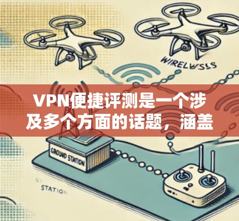 VPN便捷评测是一个涉及多个方面的话题，涵盖了技术、隐私保护、安全性、使用便利性以及隐私问题等多个方面。以下是对该话题的有条理的总结和分析