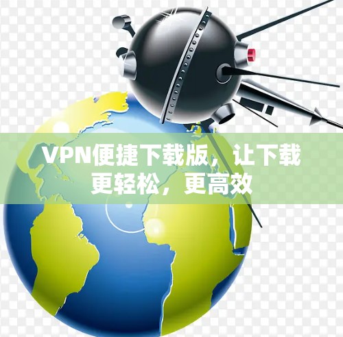 VPN便捷下载版，让下载更轻松，更高效