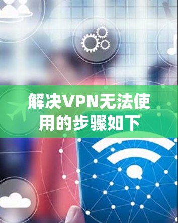 解决VPN无法使用的步骤如下