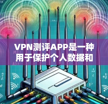 VPN测评APP是一种用于保护个人数据和传输的网络服务。以下是VPN测评APP的详细介绍