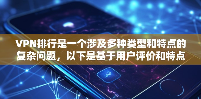 VPN排行是一个涉及多种类型和特点的复杂问题，以下是基于用户评价和特点的排序和推荐