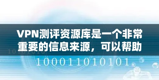 VPN测评资源库是一个非常重要的信息来源，可以帮助你了解不同VPN服务的优缺点。以下是一些推荐的VPN网站及其测评信息，供你参考