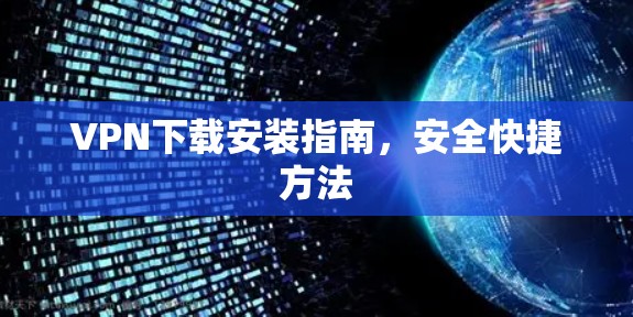 VPN下载安装指南，安全快捷方法