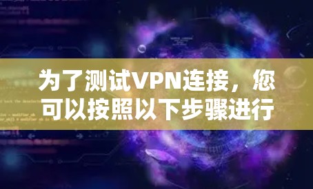 为了测试VPN连接，您可以按照以下步骤进行