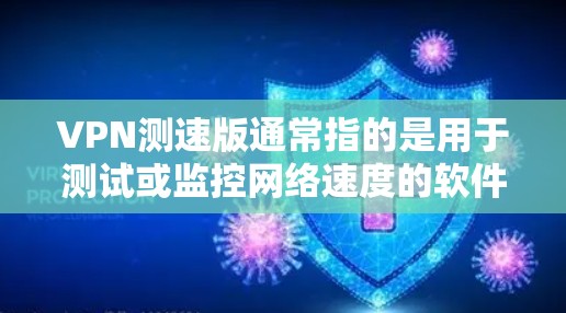 VPN测速版通常指的是用于测试或监控网络速度的软件或网站。以下是一些可能的VPN测速版网站入口，您可以根据具体情况选择