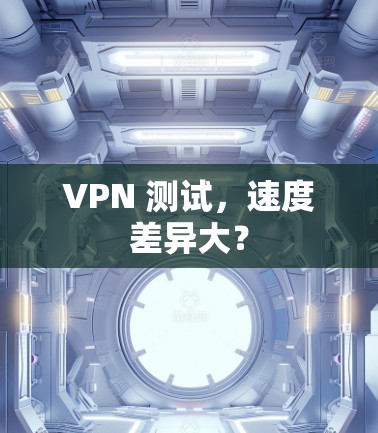VPN 测试，速度差异大？