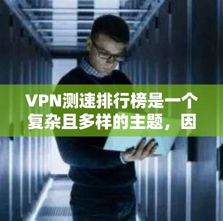 VPN测速排行榜是一个复杂且多样的主题，因为不同的 VPN 服务和测试平台有不同的标准和方法。以下是一个分步骤的指南，帮助您找到适合自己的 VPN 测速排行榜