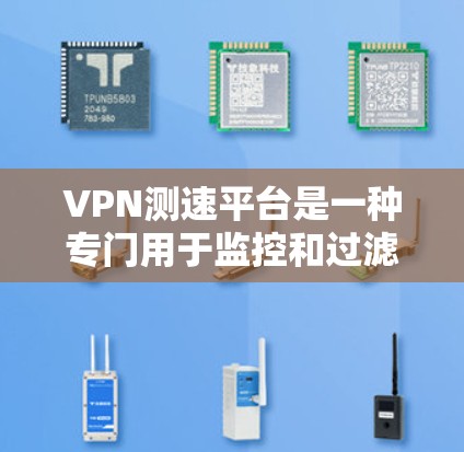 VPN测速平台是一种专门用于监控和过滤VPN流量的服务，旨在保护用户和服务器的安全。以下是其关键点的总结