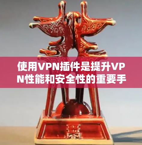 使用VPN插件是提升VPN性能和安全性的重要手段。以下是使用VPN插件的详细步骤，帮助你更好地理解和操作