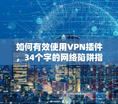 如何有效使用VPN插件，34个字的网络陷阱指南