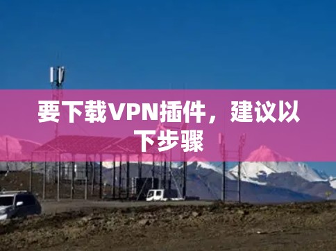 要下载VPN插件，建议以下步骤