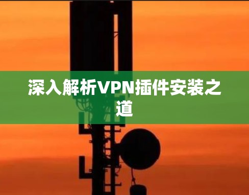 深入解析VPN插件安装之道