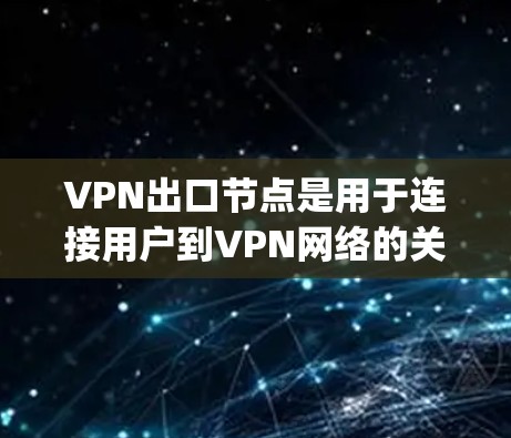 VPN出口节点是用于连接用户到VPN网络的关键节点。以下是一些 commonly recommended VPN出口节点推荐，涵盖了不同的使用场景和需求