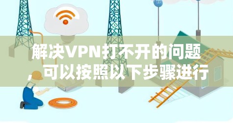 解决VPN打不开的问题，可以按照以下步骤进行