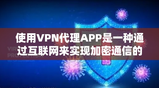 使用VPN代理APP是一种通过互联网来实现加密通信的好方法。以下是一个详细的步骤指南，帮助您有效使用VPN代理APP