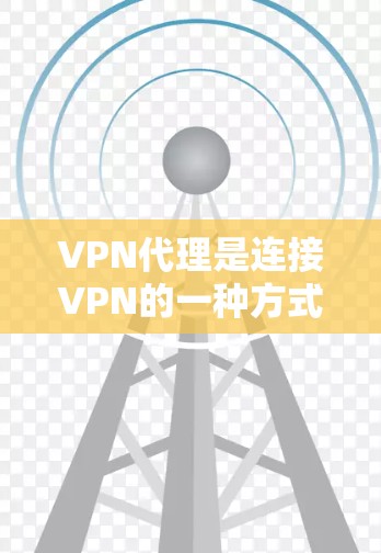 VPN代理是连接VPN的一种方式，用于在没有真实服务器的情况下，连接到目标服务器。以下是一些关键步骤和建议，帮助你更好地使用VPN代理