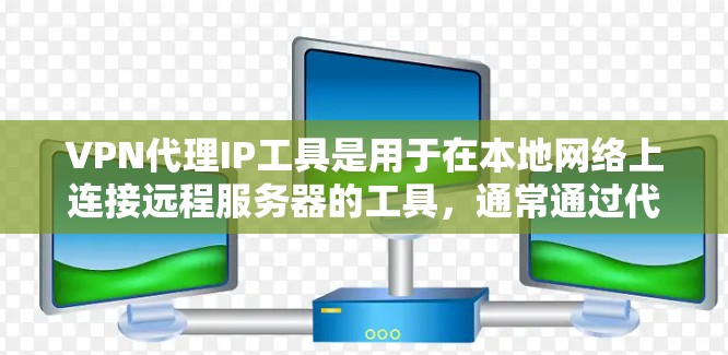 VPN代理IP工具是用于在本地网络上连接远程服务器的工具，通常通过代理服务器来实现。以下是关于这些工具的详细步骤和分析