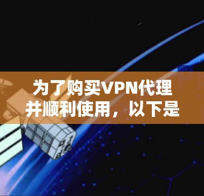 为了购买VPN代理并顺利使用，以下是一个清晰的步骤指南