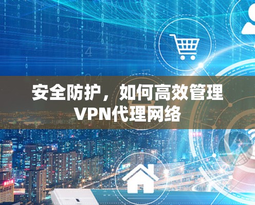 安全防护，如何高效管理VPN代理网络